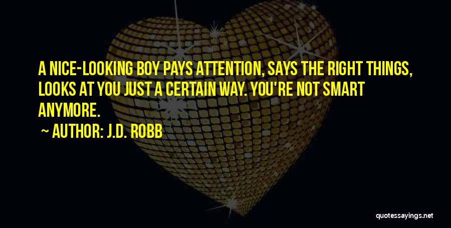 J.D. Robb Quotes: A Nice-looking Boy Pays Attention, Says The Right Things, Looks At You Just A Certain Way. You're Not Smart Anymore.