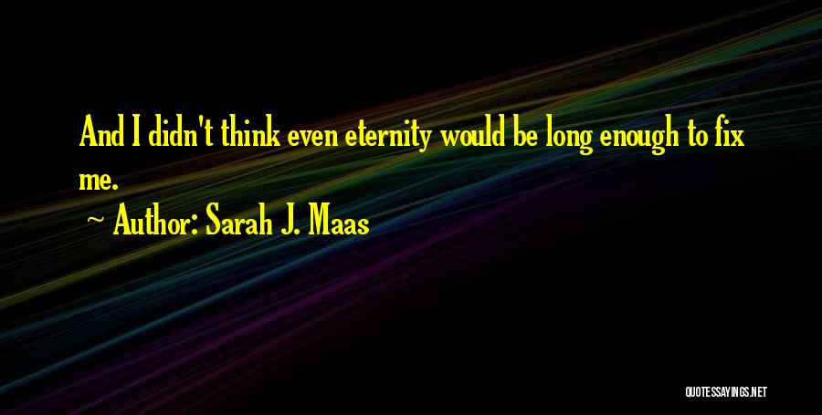 Sarah J. Maas Quotes: And I Didn't Think Even Eternity Would Be Long Enough To Fix Me.