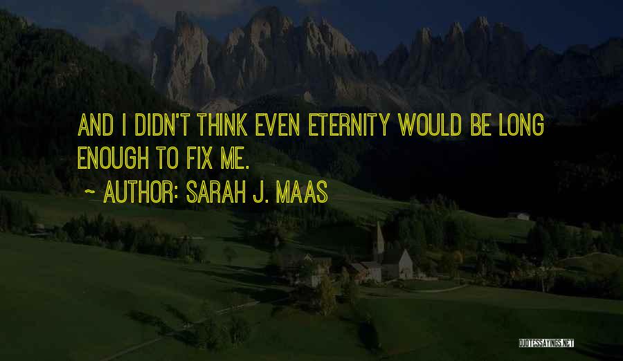 Sarah J. Maas Quotes: And I Didn't Think Even Eternity Would Be Long Enough To Fix Me.