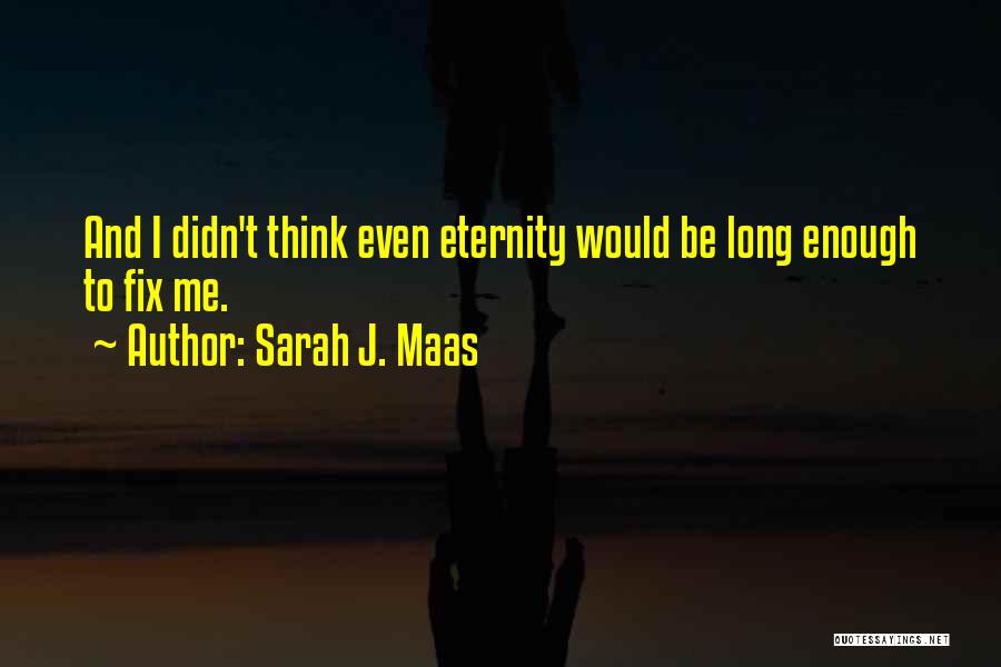 Sarah J. Maas Quotes: And I Didn't Think Even Eternity Would Be Long Enough To Fix Me.