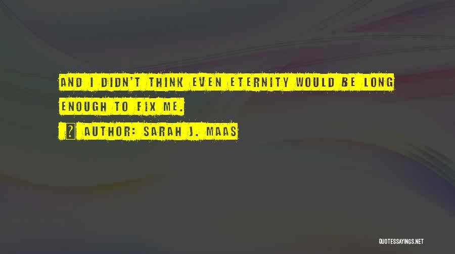 Sarah J. Maas Quotes: And I Didn't Think Even Eternity Would Be Long Enough To Fix Me.