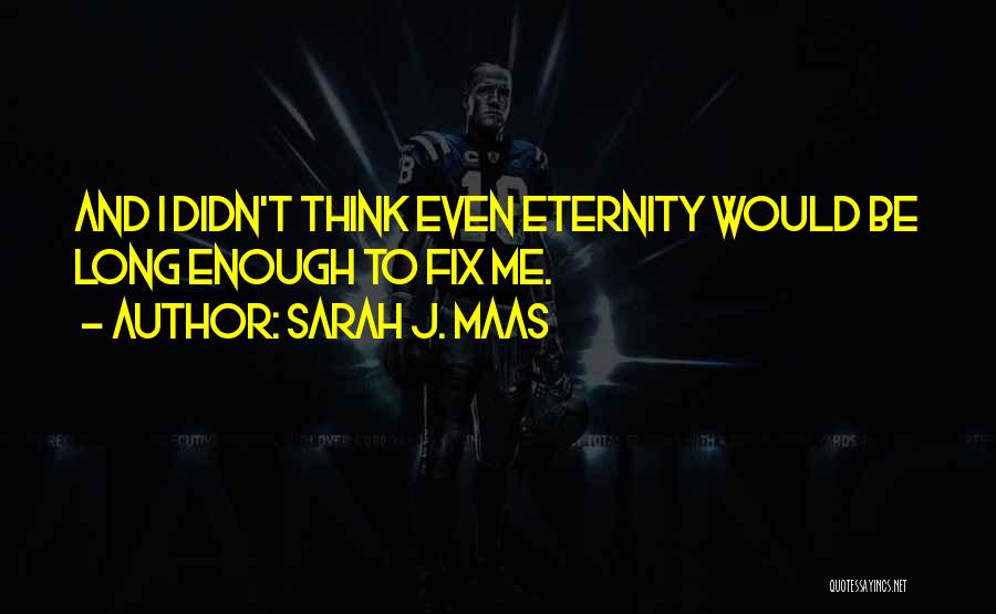 Sarah J. Maas Quotes: And I Didn't Think Even Eternity Would Be Long Enough To Fix Me.