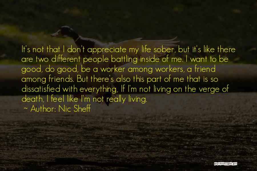 Nic Sheff Quotes: It's Not That I Don't Appreciate My Life Sober, But It's Like There Are Two Different People Battling Inside Of