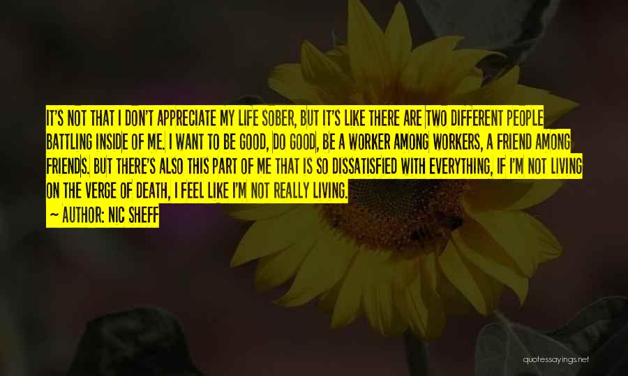 Nic Sheff Quotes: It's Not That I Don't Appreciate My Life Sober, But It's Like There Are Two Different People Battling Inside Of