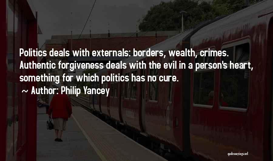 Philip Yancey Quotes: Politics Deals With Externals: Borders, Wealth, Crimes. Authentic Forgiveness Deals With The Evil In A Person's Heart, Something For Which