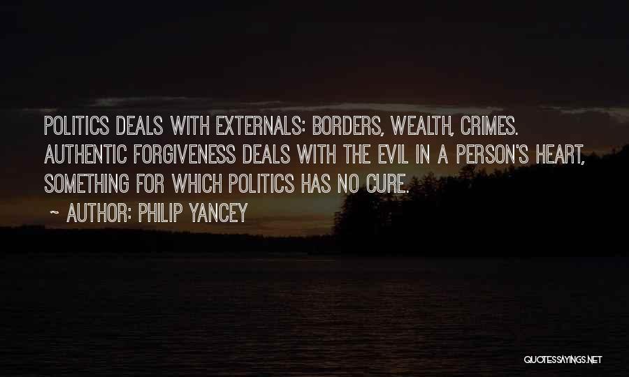 Philip Yancey Quotes: Politics Deals With Externals: Borders, Wealth, Crimes. Authentic Forgiveness Deals With The Evil In A Person's Heart, Something For Which