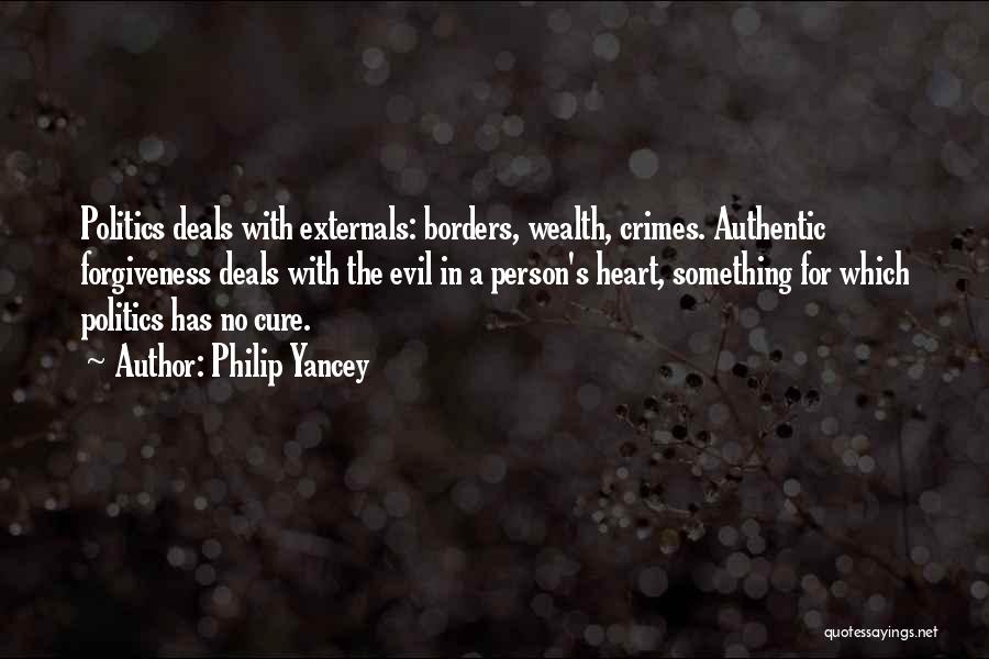 Philip Yancey Quotes: Politics Deals With Externals: Borders, Wealth, Crimes. Authentic Forgiveness Deals With The Evil In A Person's Heart, Something For Which