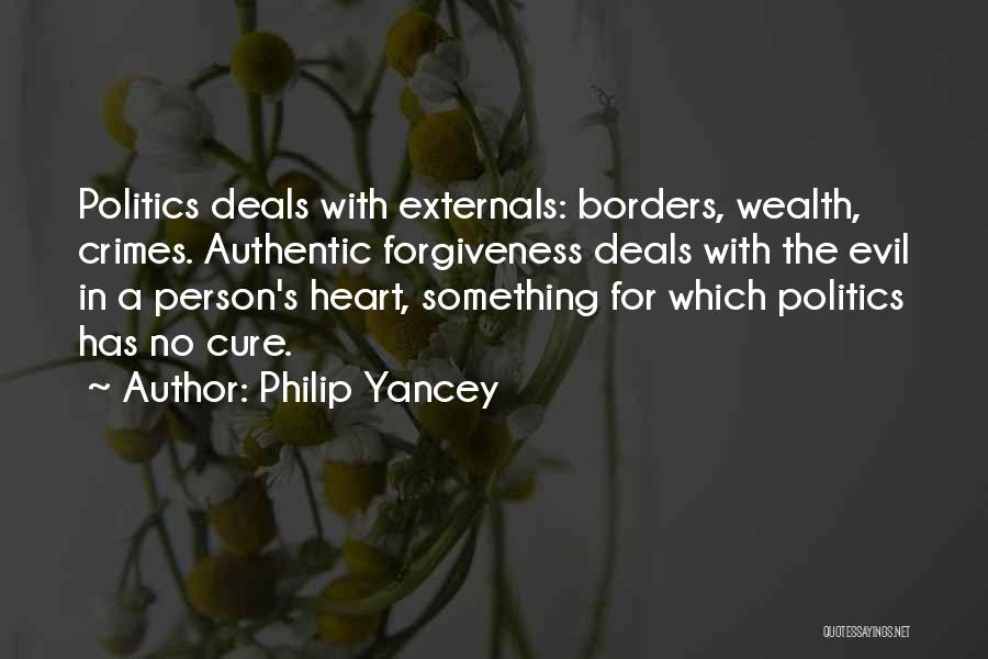 Philip Yancey Quotes: Politics Deals With Externals: Borders, Wealth, Crimes. Authentic Forgiveness Deals With The Evil In A Person's Heart, Something For Which