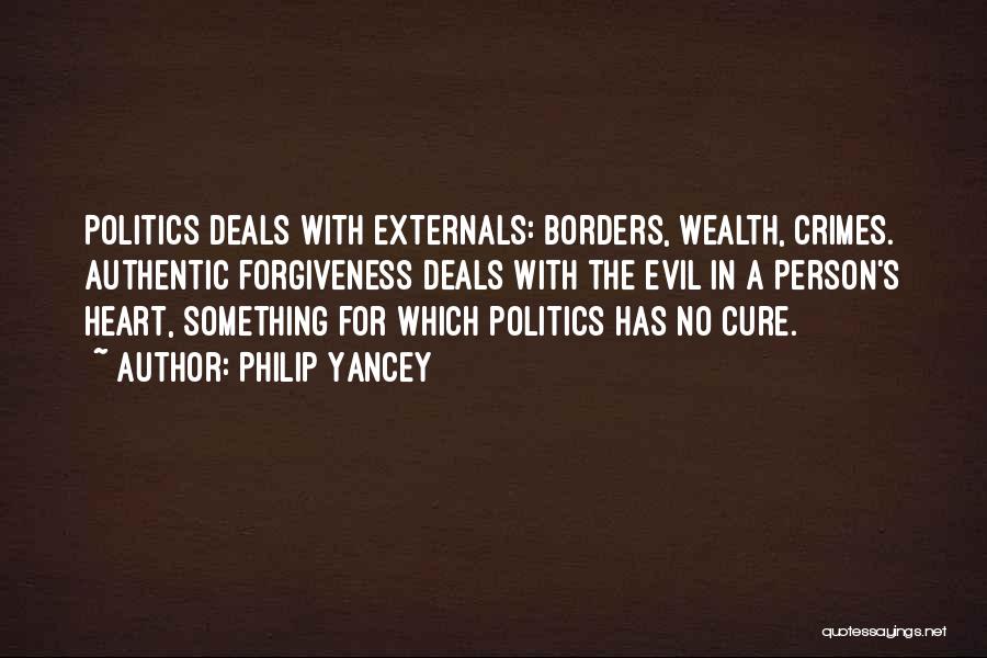 Philip Yancey Quotes: Politics Deals With Externals: Borders, Wealth, Crimes. Authentic Forgiveness Deals With The Evil In A Person's Heart, Something For Which