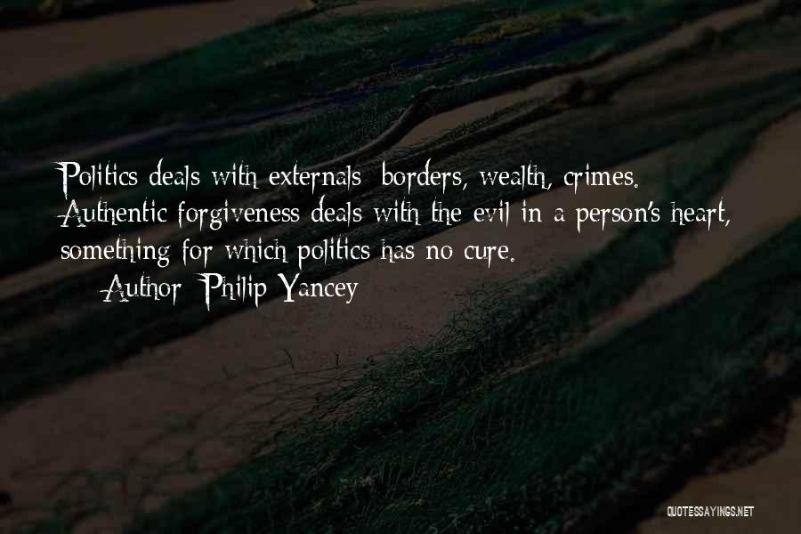 Philip Yancey Quotes: Politics Deals With Externals: Borders, Wealth, Crimes. Authentic Forgiveness Deals With The Evil In A Person's Heart, Something For Which