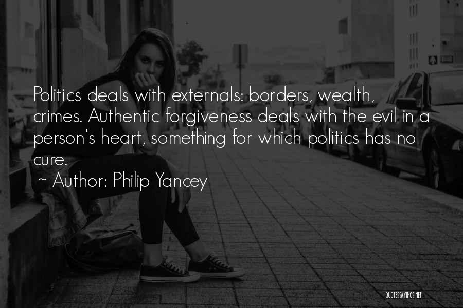Philip Yancey Quotes: Politics Deals With Externals: Borders, Wealth, Crimes. Authentic Forgiveness Deals With The Evil In A Person's Heart, Something For Which