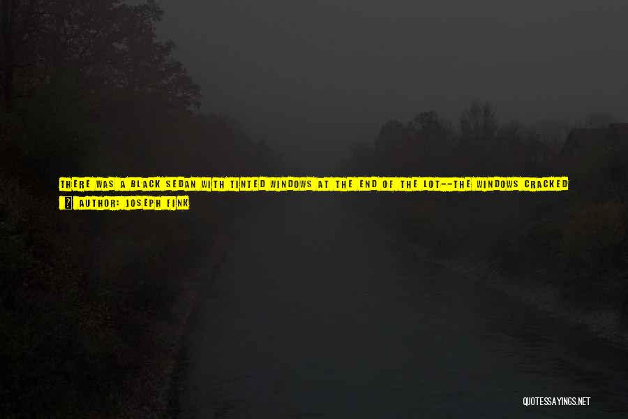 Joseph Fink Quotes: There Was A Black Sedan With Tinted Windows At The End Of The Lot--the Windows Cracked Down Enough For Her