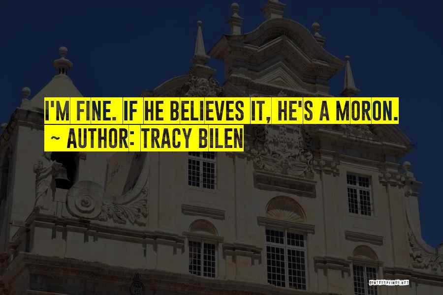 Tracy Bilen Quotes: I'm Fine. If He Believes It, He's A Moron.