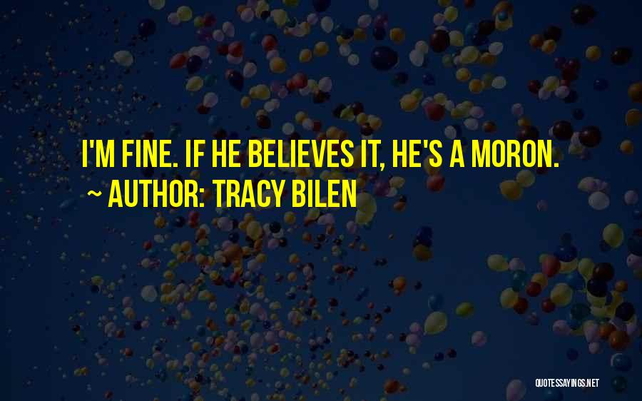 Tracy Bilen Quotes: I'm Fine. If He Believes It, He's A Moron.