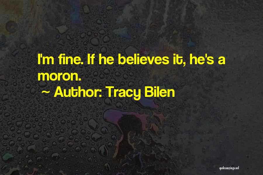 Tracy Bilen Quotes: I'm Fine. If He Believes It, He's A Moron.