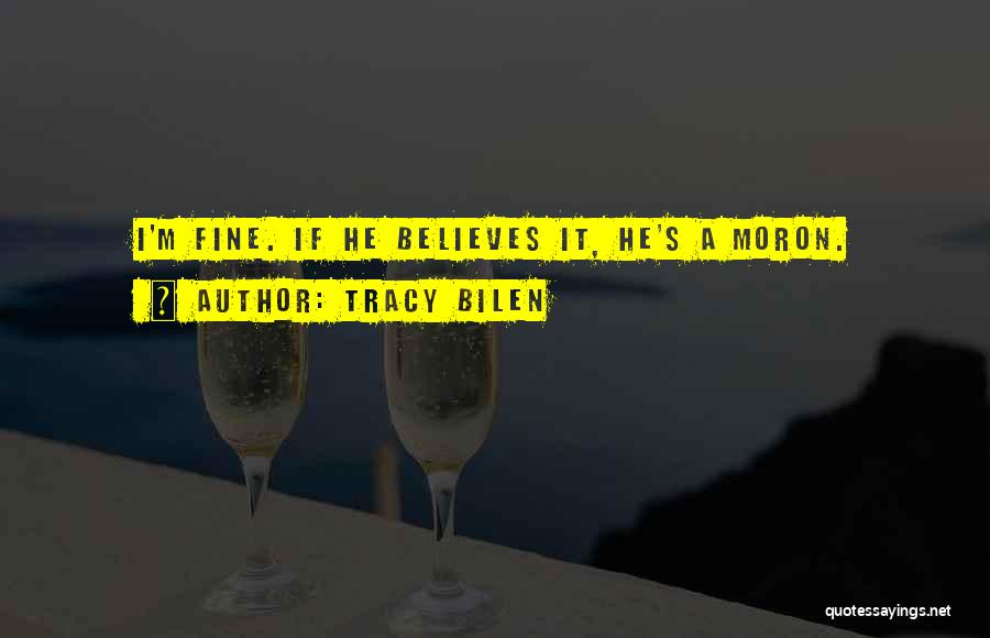 Tracy Bilen Quotes: I'm Fine. If He Believes It, He's A Moron.