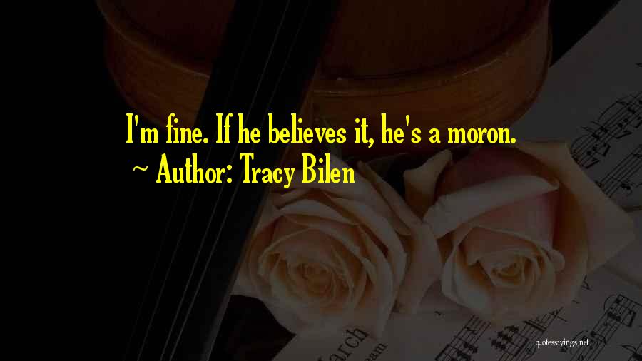 Tracy Bilen Quotes: I'm Fine. If He Believes It, He's A Moron.