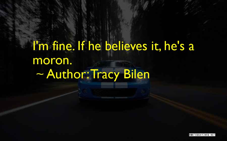 Tracy Bilen Quotes: I'm Fine. If He Believes It, He's A Moron.