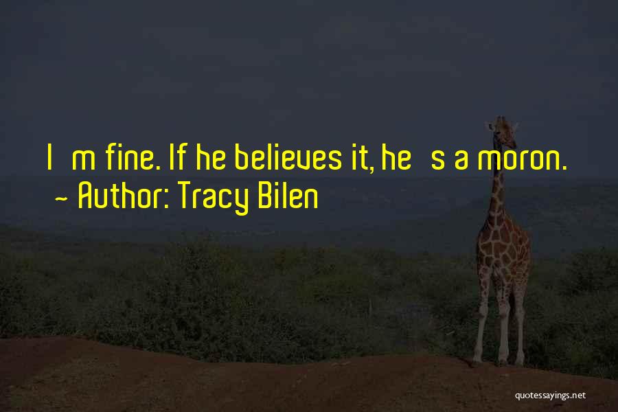 Tracy Bilen Quotes: I'm Fine. If He Believes It, He's A Moron.