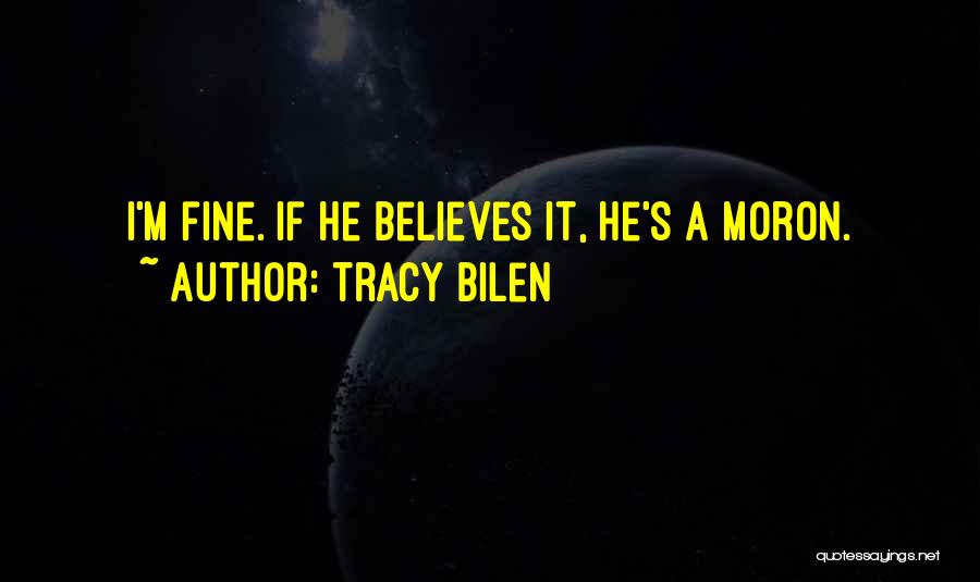 Tracy Bilen Quotes: I'm Fine. If He Believes It, He's A Moron.