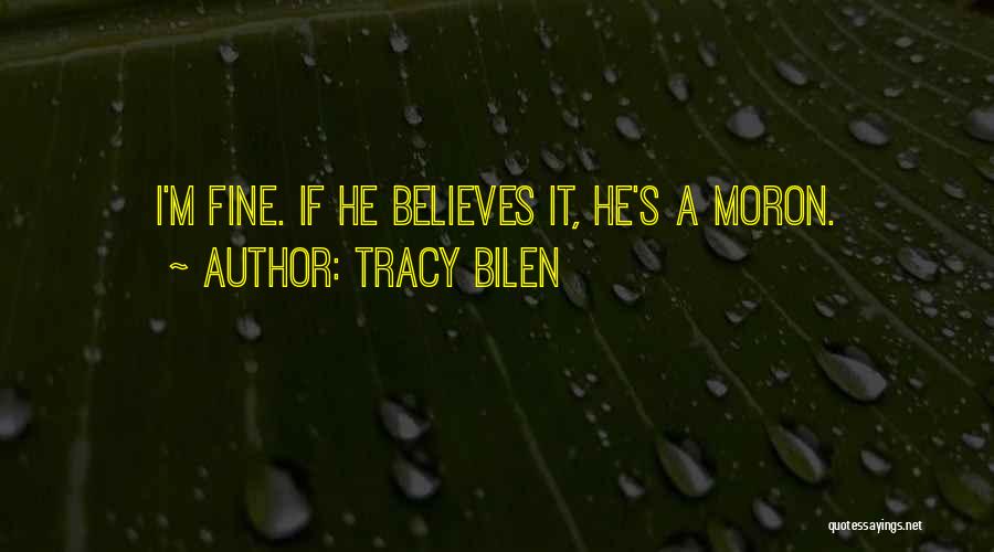 Tracy Bilen Quotes: I'm Fine. If He Believes It, He's A Moron.