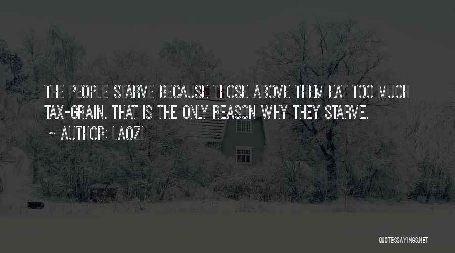Laozi Quotes: The People Starve Because Those Above Them Eat Too Much Tax-grain. That Is The Only Reason Why They Starve.