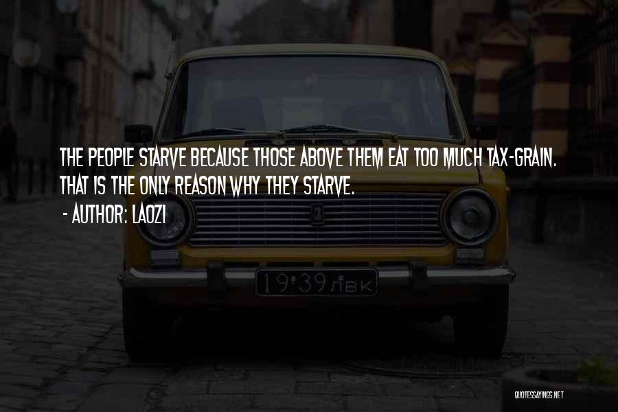 Laozi Quotes: The People Starve Because Those Above Them Eat Too Much Tax-grain. That Is The Only Reason Why They Starve.