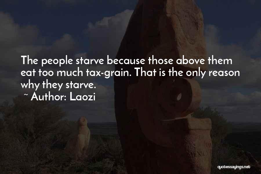 Laozi Quotes: The People Starve Because Those Above Them Eat Too Much Tax-grain. That Is The Only Reason Why They Starve.