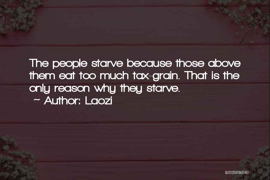 Laozi Quotes: The People Starve Because Those Above Them Eat Too Much Tax-grain. That Is The Only Reason Why They Starve.