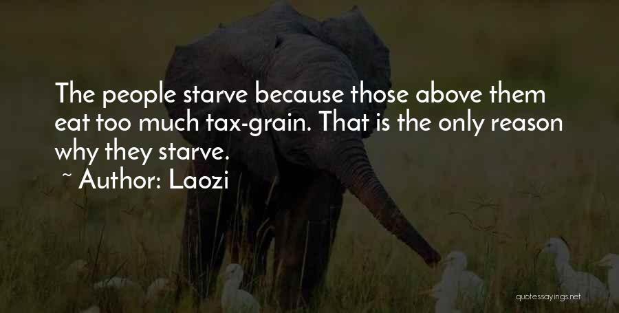 Laozi Quotes: The People Starve Because Those Above Them Eat Too Much Tax-grain. That Is The Only Reason Why They Starve.