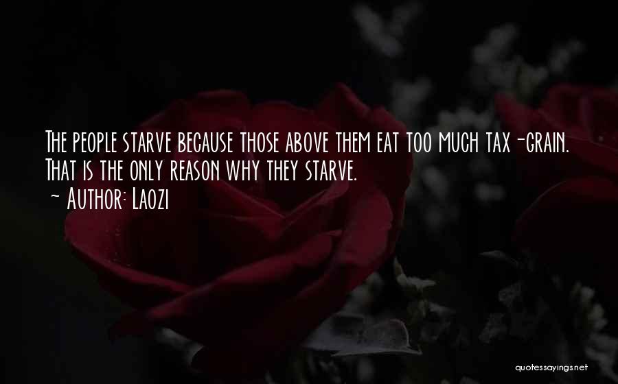 Laozi Quotes: The People Starve Because Those Above Them Eat Too Much Tax-grain. That Is The Only Reason Why They Starve.