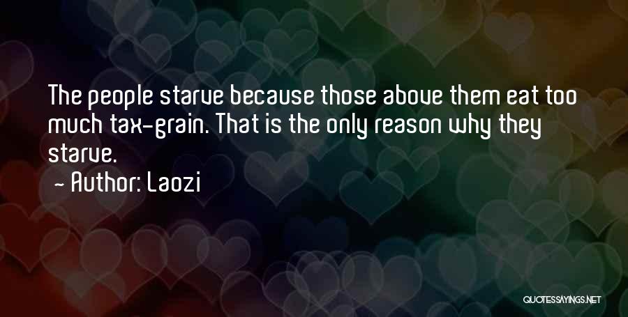 Laozi Quotes: The People Starve Because Those Above Them Eat Too Much Tax-grain. That Is The Only Reason Why They Starve.