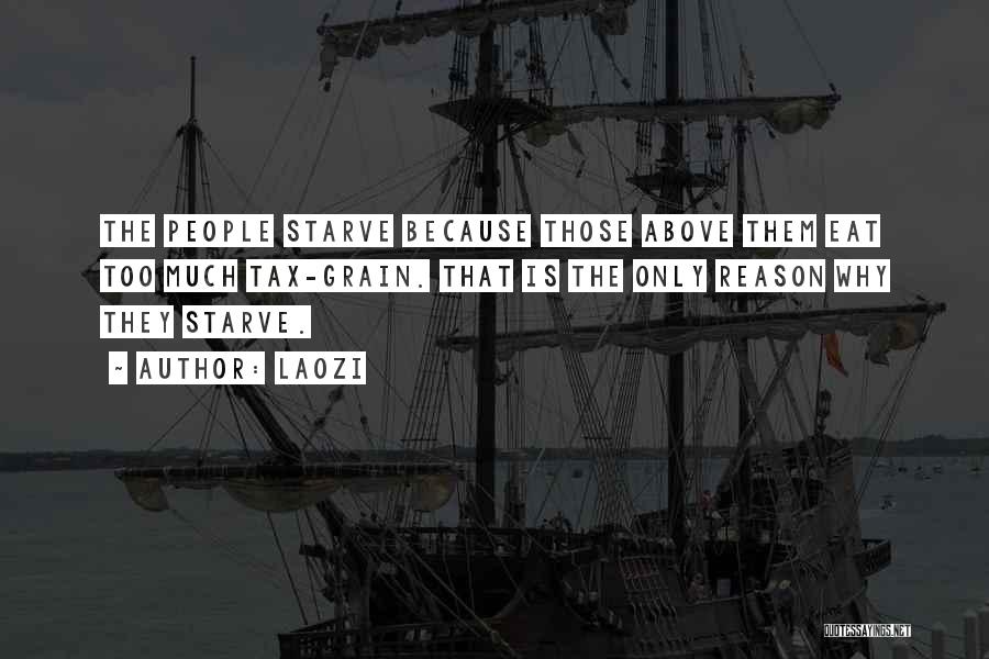 Laozi Quotes: The People Starve Because Those Above Them Eat Too Much Tax-grain. That Is The Only Reason Why They Starve.