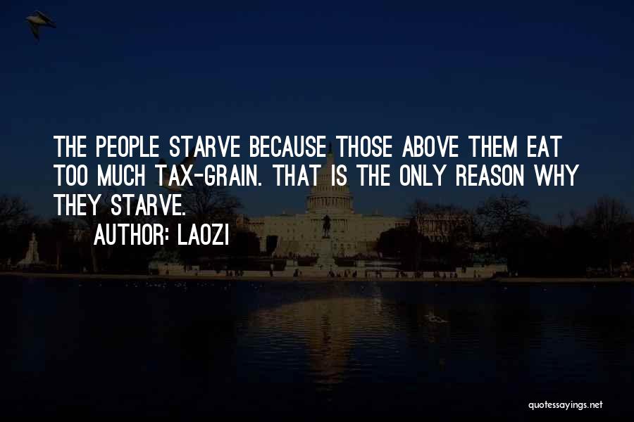 Laozi Quotes: The People Starve Because Those Above Them Eat Too Much Tax-grain. That Is The Only Reason Why They Starve.