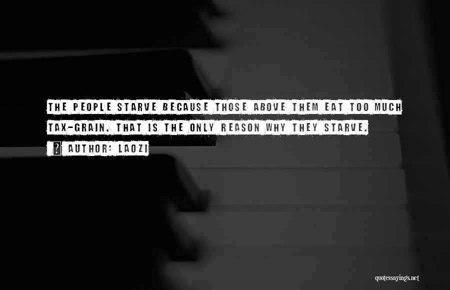 Laozi Quotes: The People Starve Because Those Above Them Eat Too Much Tax-grain. That Is The Only Reason Why They Starve.