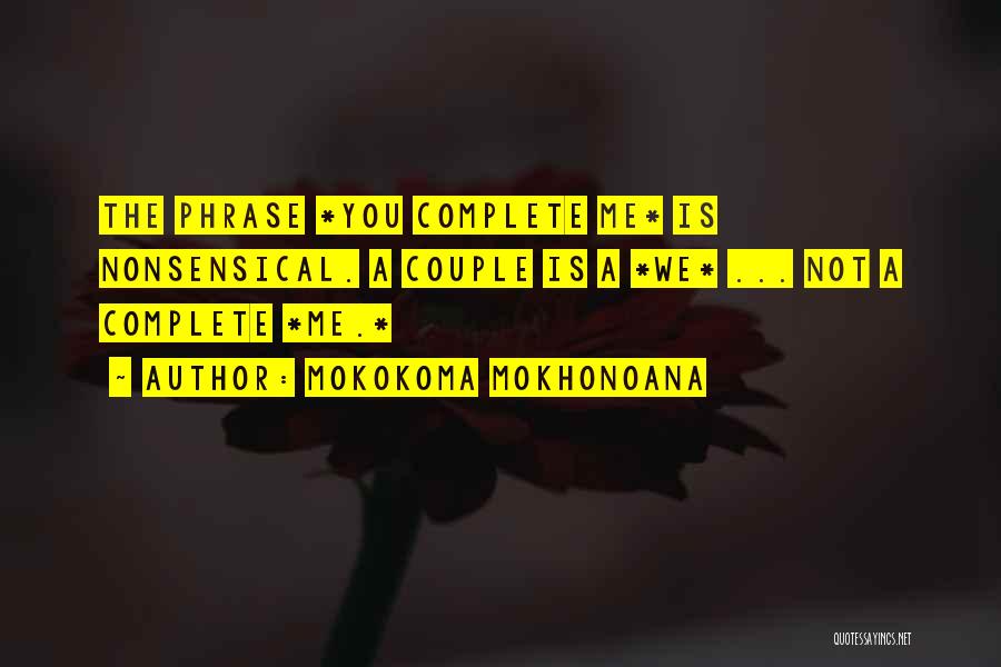 Mokokoma Mokhonoana Quotes: The Phrase *you Complete Me* Is Nonsensical. A Couple Is A *we* ... Not A Complete *me.*