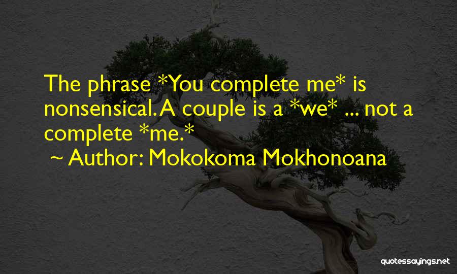 Mokokoma Mokhonoana Quotes: The Phrase *you Complete Me* Is Nonsensical. A Couple Is A *we* ... Not A Complete *me.*