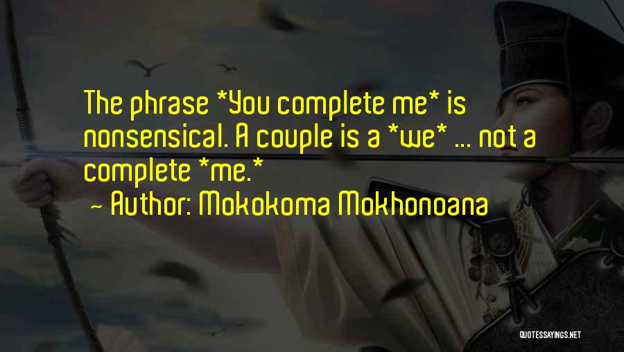 Mokokoma Mokhonoana Quotes: The Phrase *you Complete Me* Is Nonsensical. A Couple Is A *we* ... Not A Complete *me.*