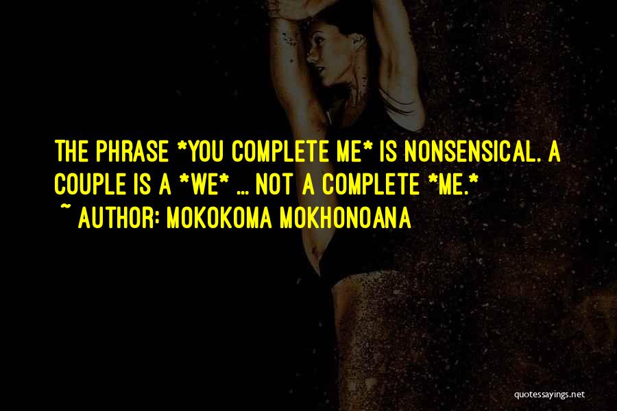 Mokokoma Mokhonoana Quotes: The Phrase *you Complete Me* Is Nonsensical. A Couple Is A *we* ... Not A Complete *me.*