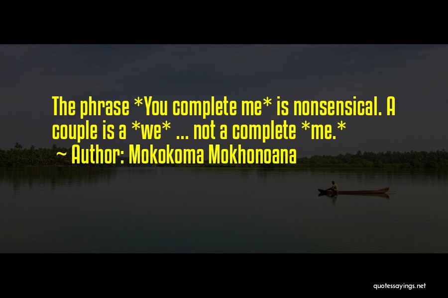 Mokokoma Mokhonoana Quotes: The Phrase *you Complete Me* Is Nonsensical. A Couple Is A *we* ... Not A Complete *me.*
