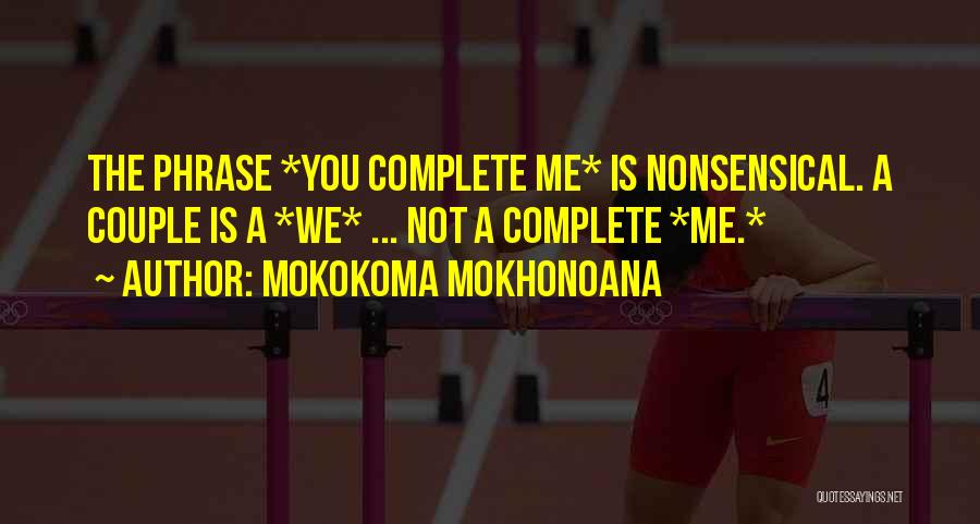 Mokokoma Mokhonoana Quotes: The Phrase *you Complete Me* Is Nonsensical. A Couple Is A *we* ... Not A Complete *me.*