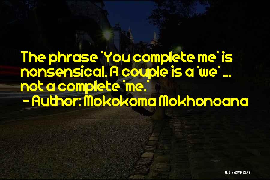 Mokokoma Mokhonoana Quotes: The Phrase *you Complete Me* Is Nonsensical. A Couple Is A *we* ... Not A Complete *me.*
