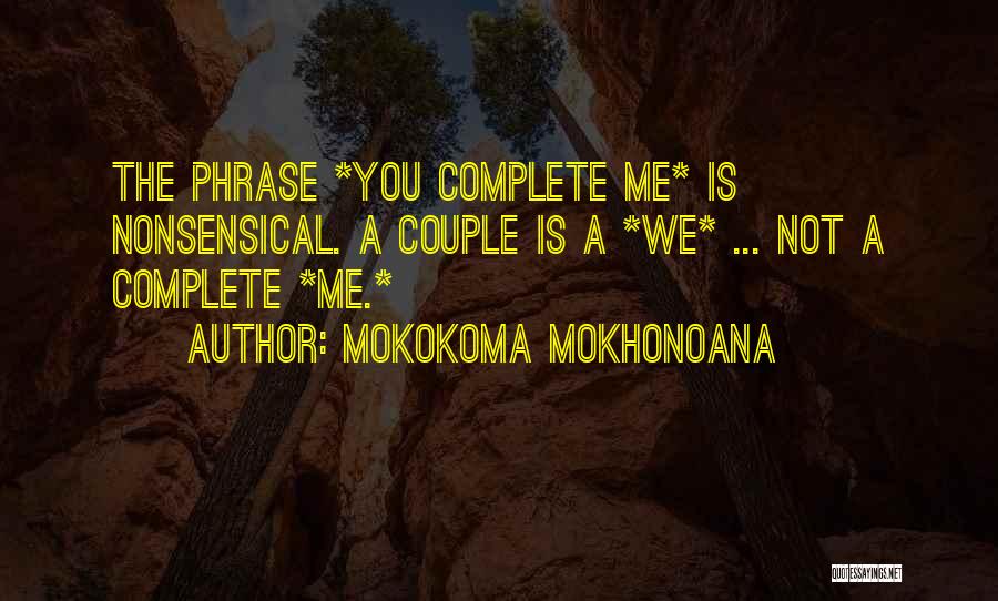 Mokokoma Mokhonoana Quotes: The Phrase *you Complete Me* Is Nonsensical. A Couple Is A *we* ... Not A Complete *me.*