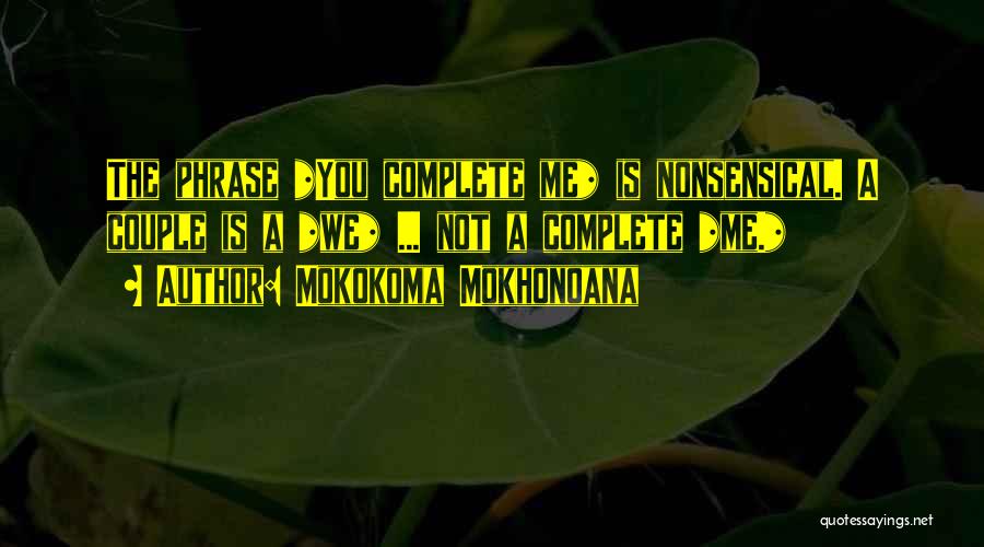 Mokokoma Mokhonoana Quotes: The Phrase *you Complete Me* Is Nonsensical. A Couple Is A *we* ... Not A Complete *me.*