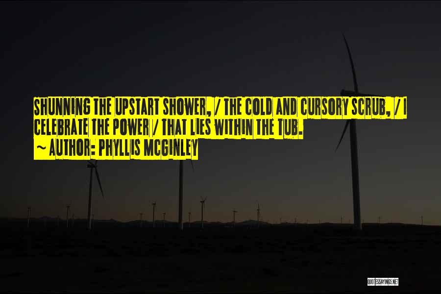 Phyllis McGinley Quotes: Shunning The Upstart Shower, / The Cold And Cursory Scrub, / I Celebrate The Power / That Lies Within The