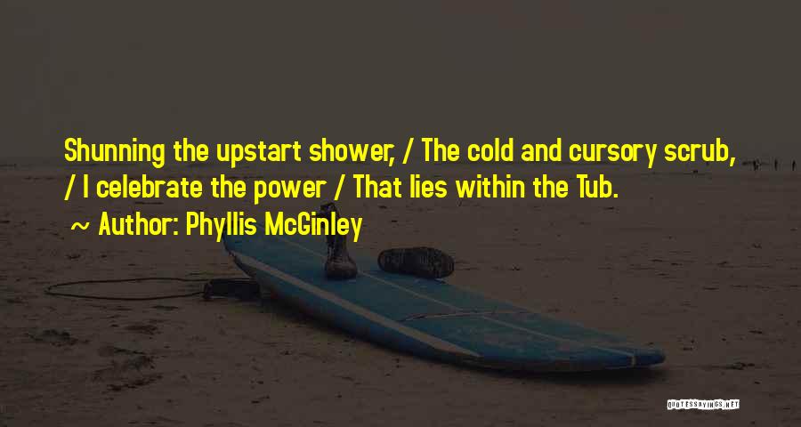 Phyllis McGinley Quotes: Shunning The Upstart Shower, / The Cold And Cursory Scrub, / I Celebrate The Power / That Lies Within The