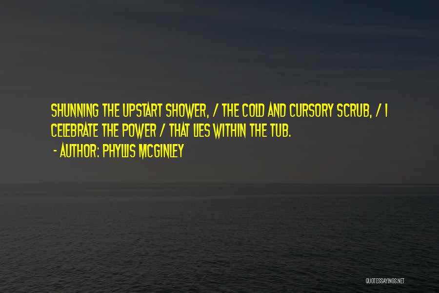 Phyllis McGinley Quotes: Shunning The Upstart Shower, / The Cold And Cursory Scrub, / I Celebrate The Power / That Lies Within The