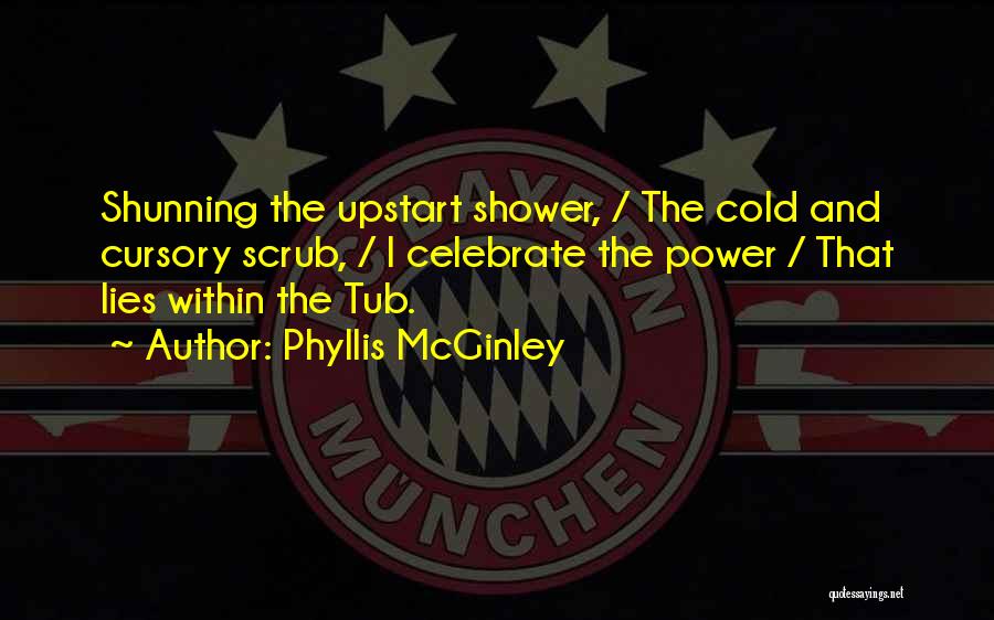 Phyllis McGinley Quotes: Shunning The Upstart Shower, / The Cold And Cursory Scrub, / I Celebrate The Power / That Lies Within The