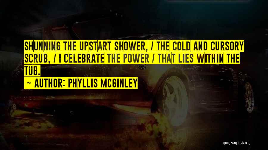 Phyllis McGinley Quotes: Shunning The Upstart Shower, / The Cold And Cursory Scrub, / I Celebrate The Power / That Lies Within The