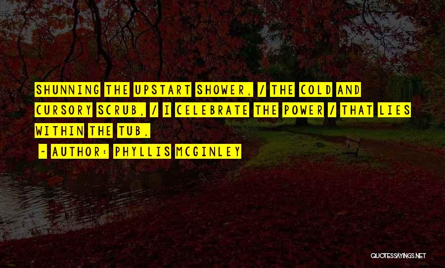 Phyllis McGinley Quotes: Shunning The Upstart Shower, / The Cold And Cursory Scrub, / I Celebrate The Power / That Lies Within The